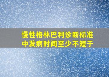 慢性格林巴利诊断标准中发病时间至少不短于