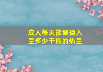 成人每天能量摄入量多少千焦的热量