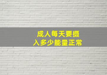 成人每天要摄入多少能量正常