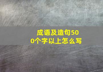 成语及造句500个字以上怎么写