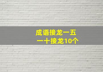 成语接龙一五一十接龙10个