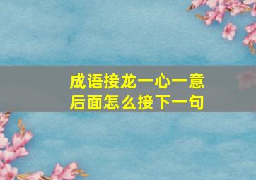 成语接龙一心一意后面怎么接下一句