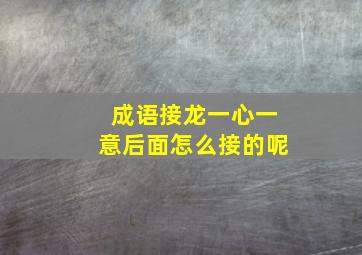 成语接龙一心一意后面怎么接的呢