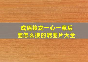 成语接龙一心一意后面怎么接的呢图片大全