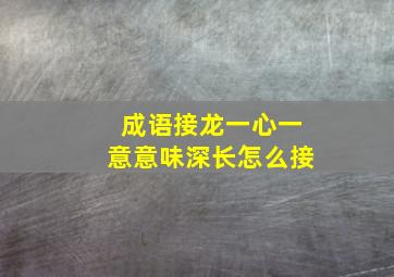 成语接龙一心一意意味深长怎么接