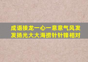 成语接龙一心一意意气风发发扬光大大海捞针针锋相对