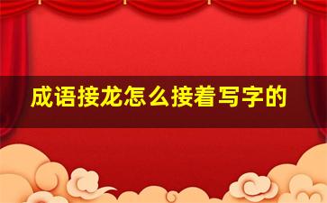 成语接龙怎么接着写字的