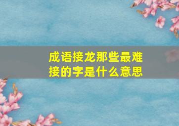 成语接龙那些最难接的字是什么意思