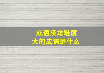 成语接龙难度大的成语是什么