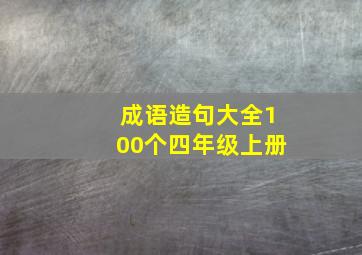 成语造句大全100个四年级上册