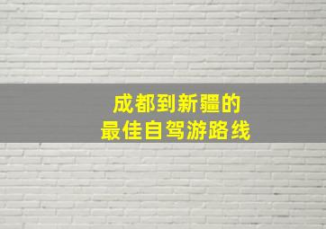 成都到新疆的最佳自驾游路线