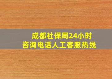 成都社保局24小时咨询电话人工客服热线