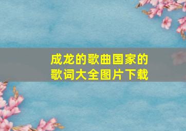 成龙的歌曲国家的歌词大全图片下载