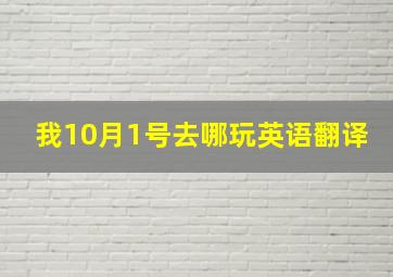 我10月1号去哪玩英语翻译