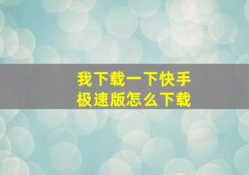 我下载一下快手极速版怎么下载