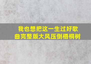 我也想把这一生过好歌曲完整版大风压倒梧桐树