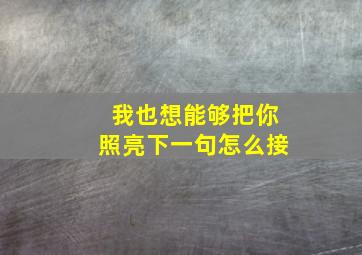 我也想能够把你照亮下一句怎么接