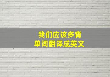 我们应该多背单词翻译成英文