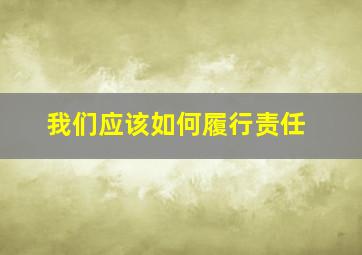 我们应该如何履行责任