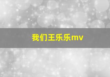 我们王乐乐mv