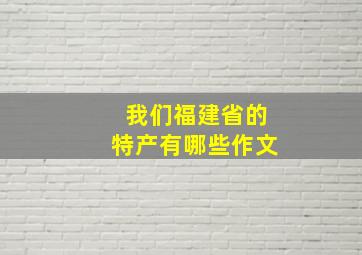 我们福建省的特产有哪些作文