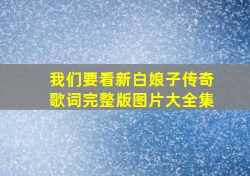 我们要看新白娘子传奇歌词完整版图片大全集