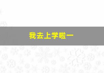 我去上学啦一