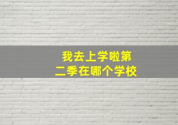 我去上学啦第二季在哪个学校