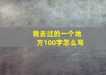 我去过的一个地方100字怎么写