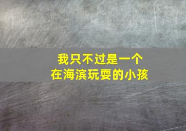 我只不过是一个在海滨玩耍的小孩