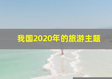 我国2020年的旅游主题