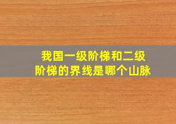 我国一级阶梯和二级阶梯的界线是哪个山脉