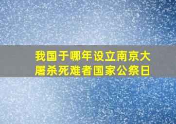 我国于哪年设立南京大屠杀死难者国家公祭日