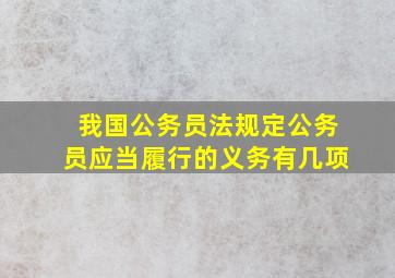 我国公务员法规定公务员应当履行的义务有几项