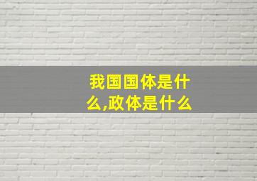 我国国体是什么,政体是什么