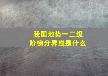 我国地势一二级阶梯分界线是什么