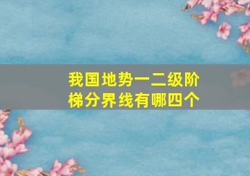 我国地势一二级阶梯分界线有哪四个