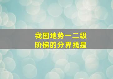 我国地势一二级阶梯的分界线是