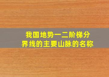 我国地势一二阶梯分界线的主要山脉的名称