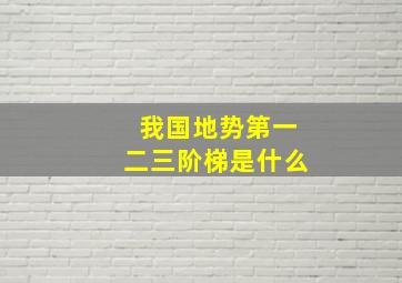 我国地势第一二三阶梯是什么