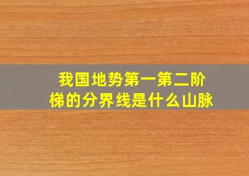 我国地势第一第二阶梯的分界线是什么山脉