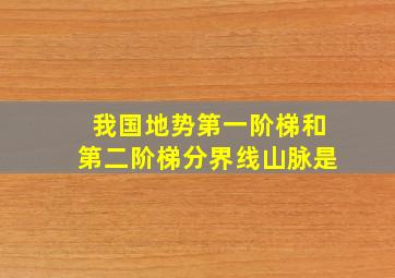 我国地势第一阶梯和第二阶梯分界线山脉是