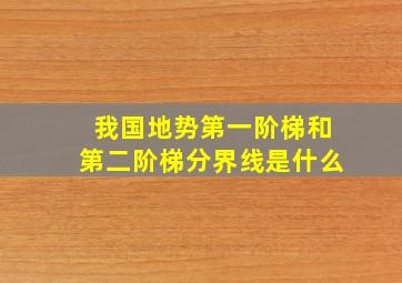 我国地势第一阶梯和第二阶梯分界线是什么