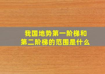 我国地势第一阶梯和第二阶梯的范围是什么