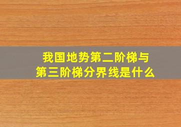 我国地势第二阶梯与第三阶梯分界线是什么