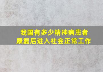 我国有多少精神病患者康复后进入社会正常工作