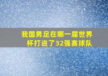 我国男足在哪一届世界杯打进了32强赛球队