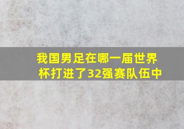 我国男足在哪一届世界杯打进了32强赛队伍中