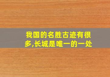 我国的名胜古迹有很多,长城是唯一的一处