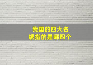 我国的四大名绣指的是哪四个